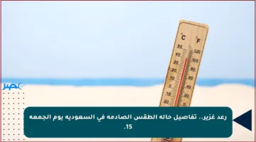 رعد غزير.. تفاصيل حالة الطقس الصادمة في السعودية يوم الجمعة 15.